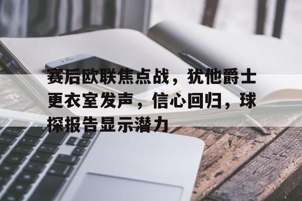 爱游戏体育-包含赛后欧联焦点战,犹他爵士更衣室发声,信心回归,球探报告显示潜力的词条