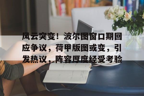 爱游戏APP-风云突变!波尔图窗口期回应争议,荷甲版图或变,引发热议,阵容厚度经受考验的简单介绍