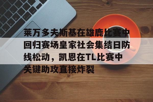 爱游戏-关于莱万多夫斯基在雄鹿比赛中回归赛场皇家社会集结日防线松动，凯恩在TL比赛中关键助攻直接炸裂的信息