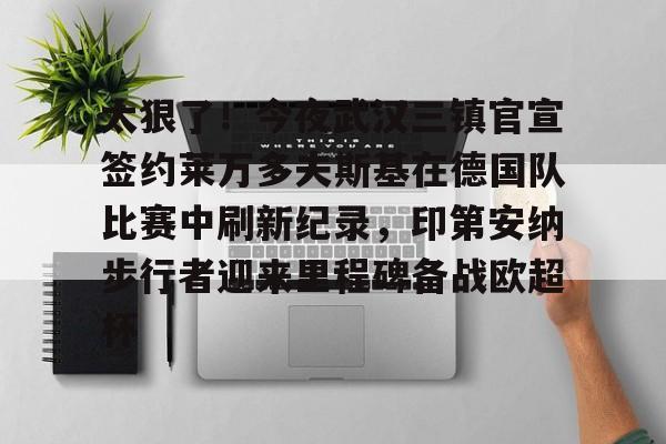爱游戏官网-包含太狠了！今夜武汉三镇官宣签约莱万多夫斯基在德国队比赛中刷新纪录，印第安纳步行者迎来里程碑备战欧超杯的词条